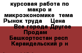 курсовая работа по макро и микроэкономике  тема “Рынок труда“ › Цена ­ 1 500 - Все города Другое » Продам   . Башкортостан респ.,Караидельский р-н